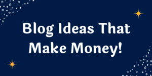 Blog Ideas That Make Money!