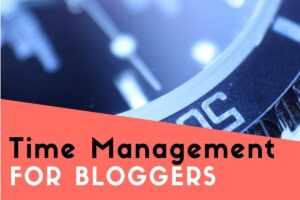 10 Proven and Helpful Time Management Tips for Bloggers